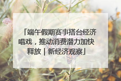 端午假期赛事搭台经济唱戏，推动消费潜力加快释放｜新经济观察