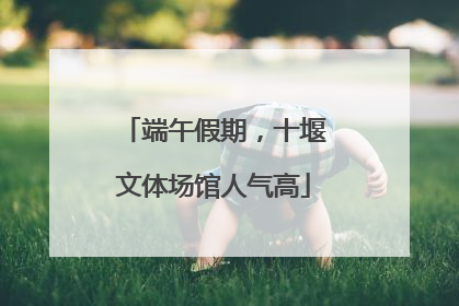 端午假期，十堰文体场馆人气高