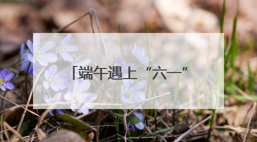 端午遇上“六一”，燃动假日经济