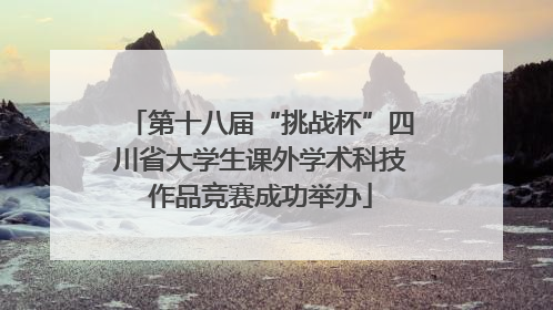 第十八届“挑战杯”四川省大学生课外学术科技作品竞赛成功举办