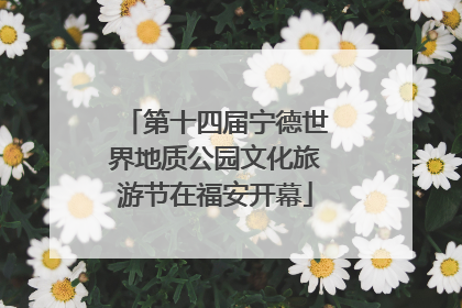 第十四届宁德世界地质公园文化旅游节在福安开幕