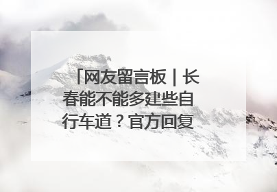 网友留言板｜长春能不能多建些自行车道？官方回复：在建了在建了