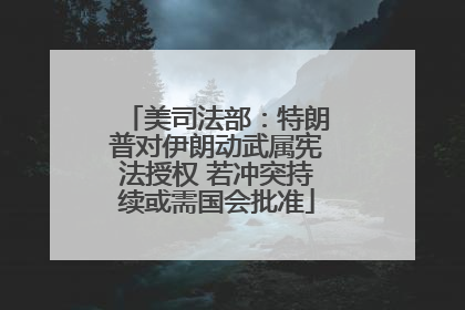 美司法部：特朗普对伊朗动武属宪法授权 若冲突持续或需国会批准