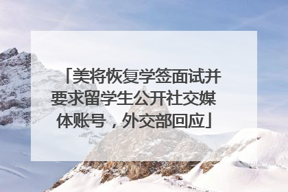 美将恢复学签面试并要求留学生公开社交媒体账号，外交部回应