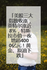 美股三大指数收涨，英特尔涨近8%，特斯拉市值一夜增超4000亿元！黄金、原油下跌