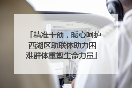 精准干预，暖心呵护 西湖区助联体助力困难群体重塑生命力量