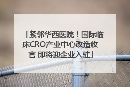 紧邻华西医院！国际临床CRO产业中心改造收官 即将迎企业入驻