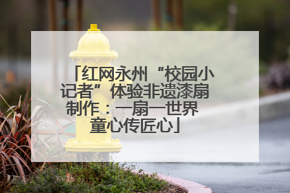 红网永州“校园小记者”体验非遗漆扇制作：一扇一世界 童心传匠心