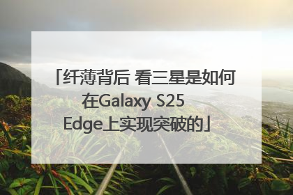 纤薄背后 看三星是如何在Galaxy S25 Edge上实现突破的