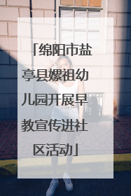绵阳市盐亭县嫘祖幼儿园开展早教宣传进社区活动