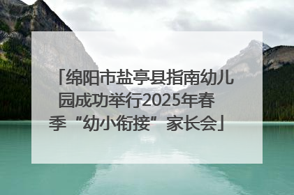 绵阳市盐亭县指南幼儿园成功举行2025年春季“幼小衔接”家长会