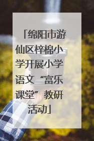 绵阳市游仙区梓棉小学开展小学语文“富乐课堂”教研活动