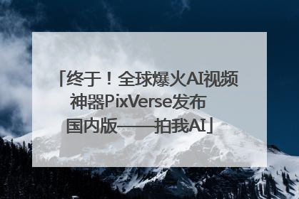 终于！全球爆火AI视频神器PixVerse发布国内版——拍我AI