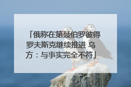 俄称在第聂伯罗彼得罗夫斯克继续推进 乌方：与事实完全不符