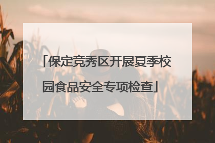 保定竞秀区开展夏季校园食品安全专项检查
