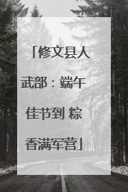 修文县人武部：端午佳节到 粽香满军营