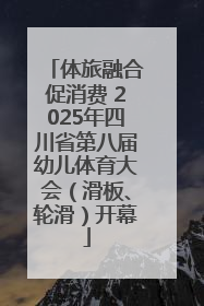 体旅融合促消费 2025年四川省第八届幼儿体育大会（滑板、轮滑）开幕