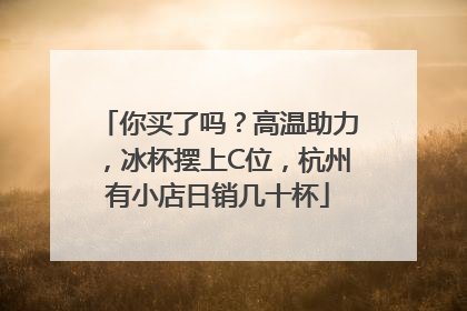 你买了吗？高温助力，冰杯摆上C位，杭州有小店日销几十杯