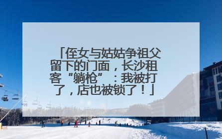 侄女与姑姑争祖父留下的门面，长沙租客“躺枪”：我被打了，店也被锁了！