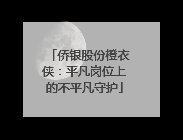 侨银股份橙衣侠：平凡岗位上的不平凡守护