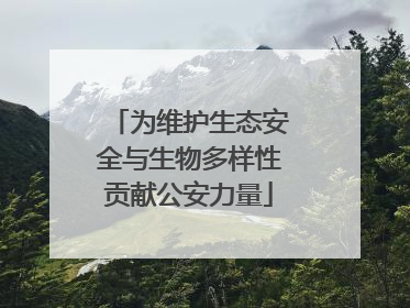 为维护生态安全与生物多样性贡献公安力量