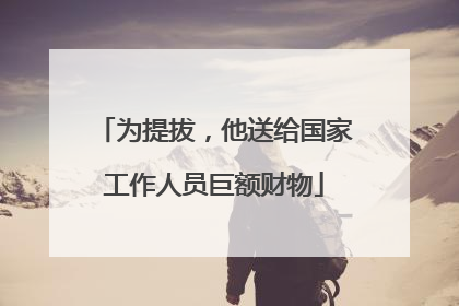 为提拔，他送给国家工作人员巨额财物