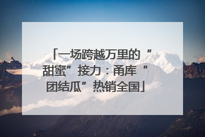 一场跨越万里的“甜蜜”接力：甬库“团结瓜”热销全国