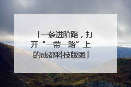 一条进阶路，打开“一带一路”上的成都科技版图
