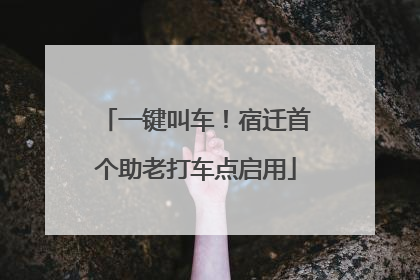 一键叫车！宿迁首个助老打车点启用
