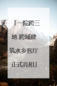 一院跨三地 跨域建筑水乡客厅正式亮相