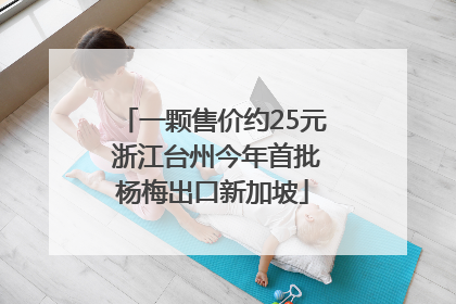 一颗售价约25元 浙江台州今年首批杨梅出口新加坡