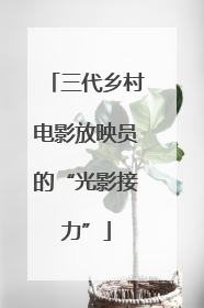 三代乡村电影放映员的“光影接力”