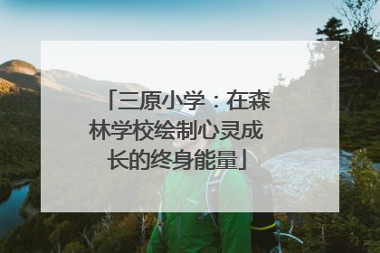 三原小学：在森林学校绘制心灵成长的终身能量
