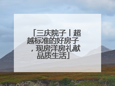 三庆院子丨超越标准的好房子，现房洋房礼献品质生活