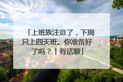 上班族注意了，下周只上四天班。你准备好了吗？丨有话聊