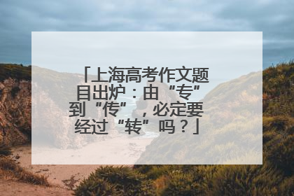 上海高考作文题目出炉：由“专”到“传”，必定要经过“转”吗？