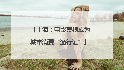 上海：电影票根成为城市消费“通行证”