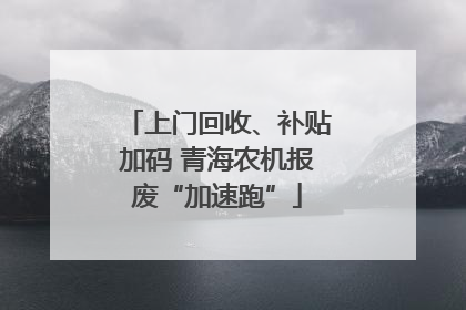 上门回收、补贴加码 青海农机报废“加速跑”