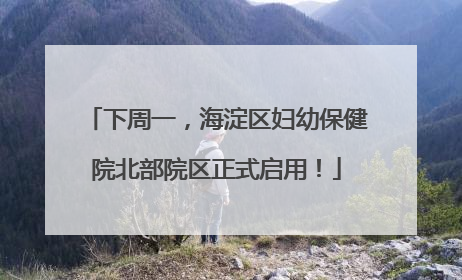 下周一，海淀区妇幼保健院北部院区正式启用！