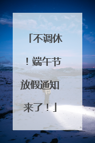 不调休！端午节放假通知来了！