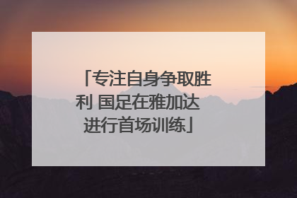 专注自身争取胜利 国足在雅加达进行首场训练