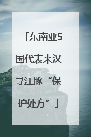 东南亚5国代表来汉寻江豚“保护处方”