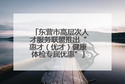 东营市高层次人才服务联盟推出“惠才（优才）健康体检专属优惠”