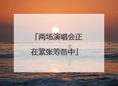 两场演唱会正在紧张筹备中