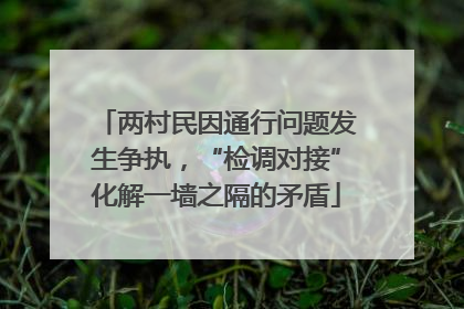 两村民因通行问题发生争执，“检调对接”化解一墙之隔的矛盾