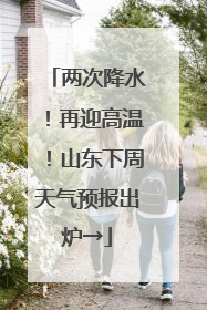 两次降水！再迎高温！山东下周天气预报出炉→