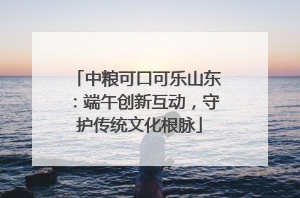 中粮可口可乐山东：端午创新互动，守护传统文化根脉