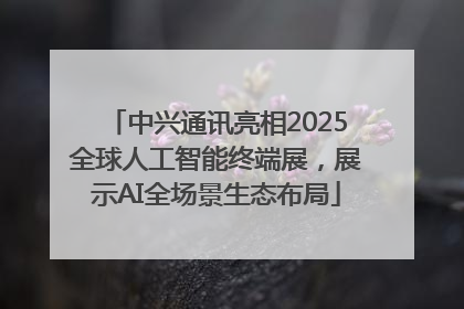 中兴通讯亮相2025全球人工智能终端展，展示AI全场景生态布局