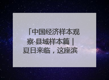 中国经济样本观察·县域样本篇｜夏日来临，这座滨海小城吸引众多年轻人打卡……