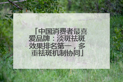 中国消费者最喜爱品牌：淡斑祛斑效果排名第一，多重祛斑机制协同